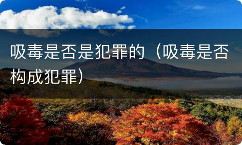 吸毒是否是犯罪的（吸毒是否构成犯罪）