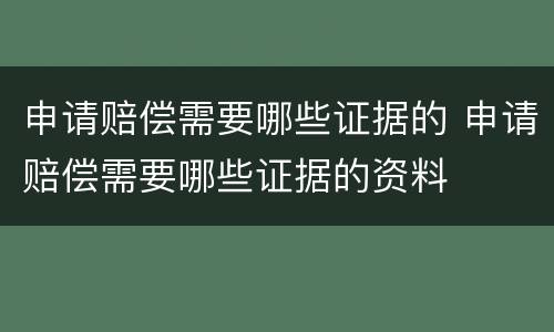 申请赔偿需要哪些证据的 申请赔偿需要哪些证据的资料