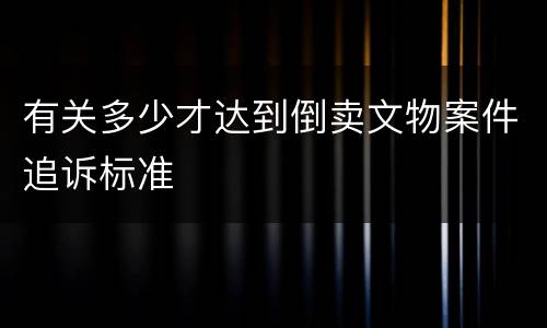 有关多少才达到倒卖文物案件追诉标准