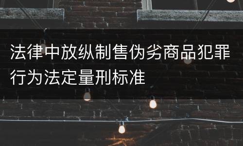 法律中放纵制售伪劣商品犯罪行为法定量刑标准