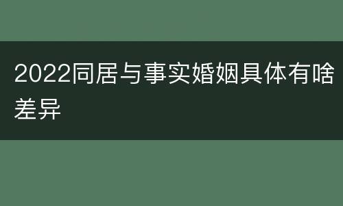 2022同居与事实婚姻具体有啥差异