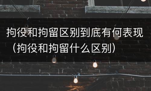拘役和拘留区别到底有何表现（拘役和拘留什么区别）