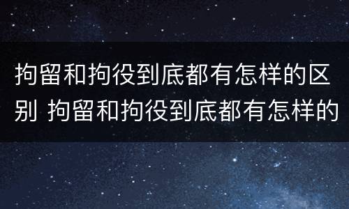 拘留和拘役到底都有怎样的区别 拘留和拘役到底都有怎样的区别呢