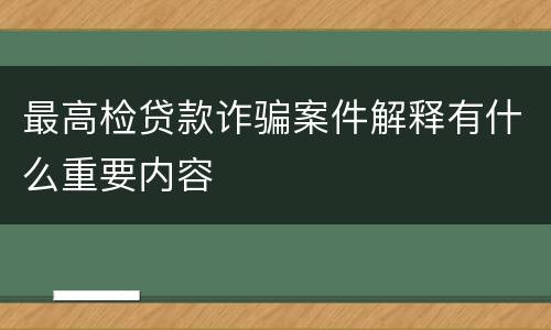 最高检贷款诈骗案件解释有什么重要内容