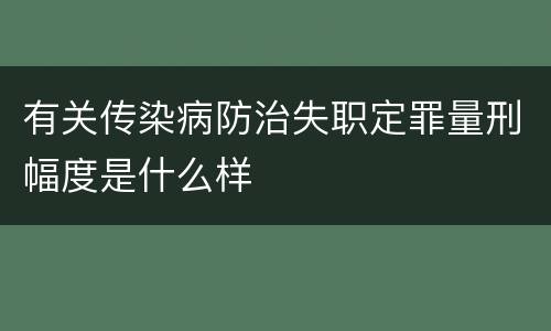 有关传染病防治失职定罪量刑幅度是什么样