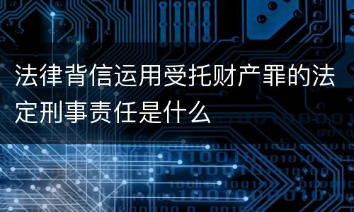 法律背信运用受托财产罪的法定刑事责任是什么