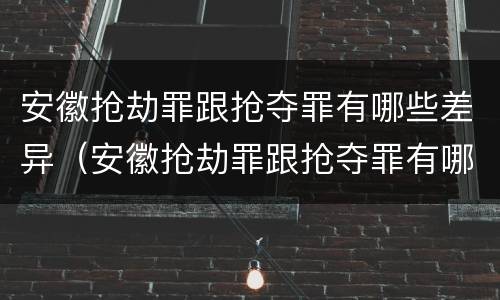 安徽抢劫罪跟抢夺罪有哪些差异（安徽抢劫罪跟抢夺罪有哪些差异呢）