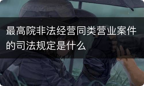 最高院非法经营同类营业案件的司法规定是什么