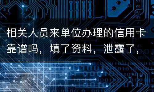 相关人员来单位办理的信用卡靠谱吗，填了资料，泄露了，怎么办