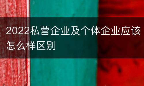 2022私营企业及个体企业应该怎么样区别