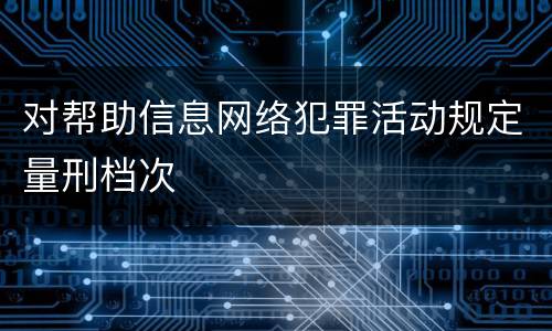 对帮助信息网络犯罪活动规定量刑档次