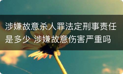 涉嫌故意杀人罪法定刑事责任是多少 涉嫌故意伤害严重吗