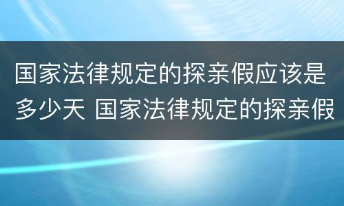 国家法律规定的探亲假应该是多少天 国家法律规定的探亲假应该是多少天休假