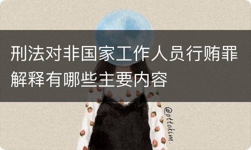 刑法对非国家工作人员行贿罪解释有哪些主要内容