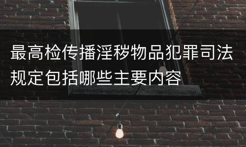 最高检传播淫秽物品犯罪司法规定包括哪些主要内容