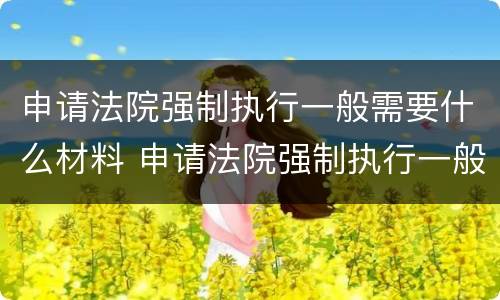 申请法院强制执行一般需要什么材料 申请法院强制执行一般需要什么材料和手续