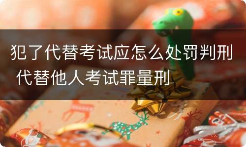 犯了代替考试应怎么处罚判刑 代替他人考试罪量刑