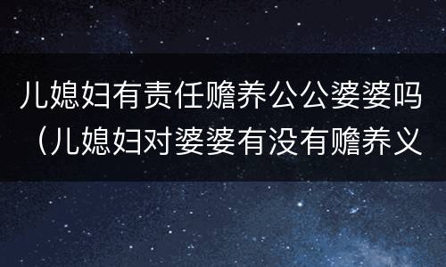 儿媳妇有责任赡养公公婆婆吗（儿媳妇对婆婆有没有赡养义务）