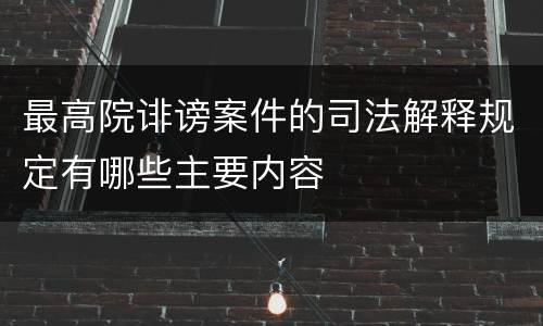 最高院诽谤案件的司法解释规定有哪些主要内容