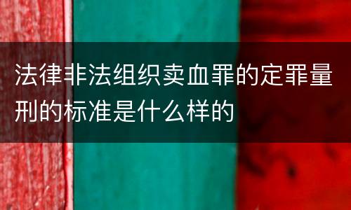 法律非法组织卖血罪的定罪量刑的标准是什么样的
