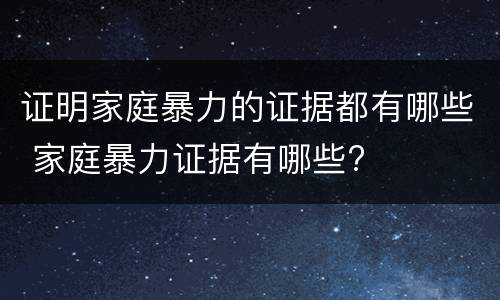证明家庭暴力的证据都有哪些 家庭暴力证据有哪些?