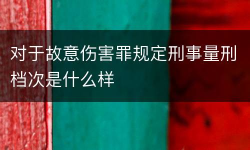 对于故意伤害罪规定刑事量刑档次是什么样