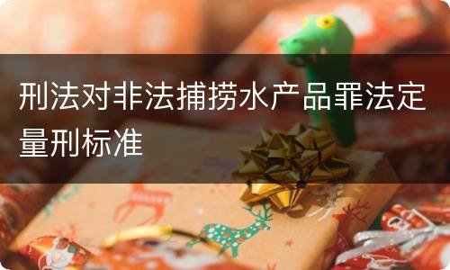 刑法对非法捕捞水产品罪法定量刑标准