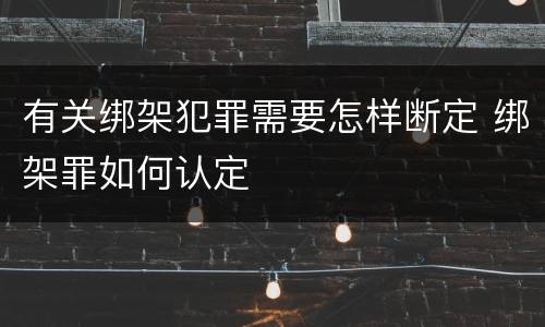 有关绑架犯罪需要怎样断定 绑架罪如何认定