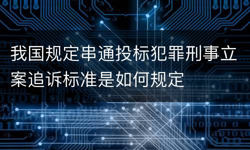 我国规定串通投标犯罪刑事立案追诉标准是如何规定