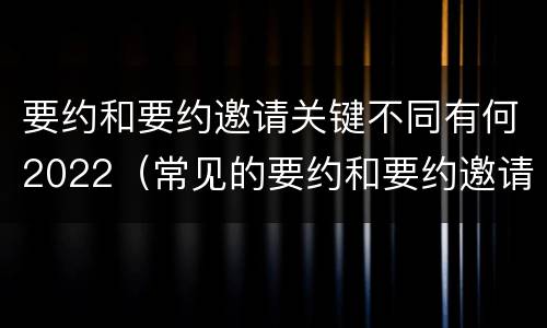 要约和要约邀请关键不同有何2022（常见的要约和要约邀请）