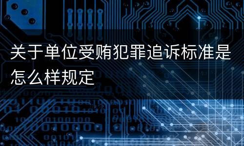 关于单位受贿犯罪追诉标准是怎么样规定