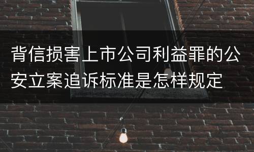 背信损害上市公司利益罪的公安立案追诉标准是怎样规定