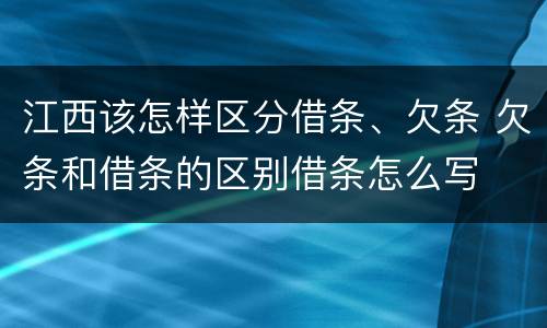 江西该怎样区分借条、欠条 欠条和借条的区别借条怎么写