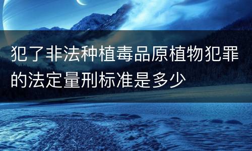 犯了非法种植毒品原植物犯罪的法定量刑标准是多少
