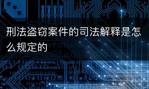 刑法盗窃案件的司法解释是怎么规定的