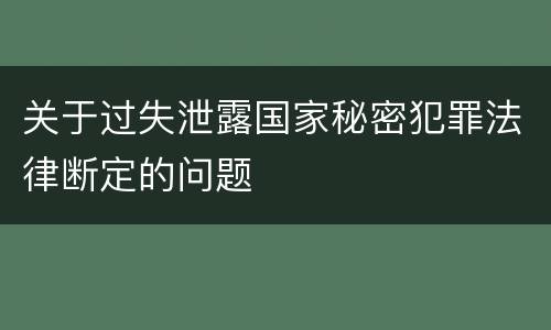 关于过失泄露国家秘密犯罪法律断定的问题