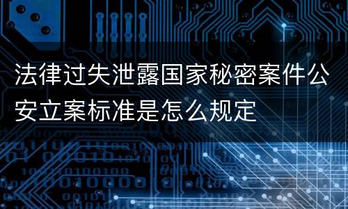 法律过失泄露国家秘密案件公安立案标准是怎么规定