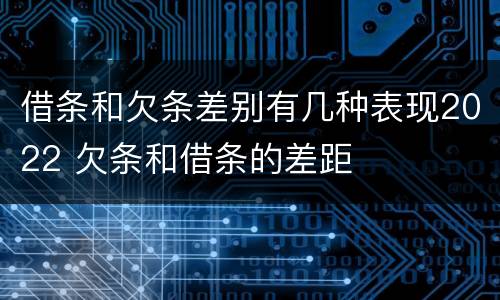 借条和欠条差别有几种表现2022 欠条和借条的差距