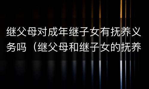 继父母对成年继子女有抚养义务吗（继父母和继子女的抚养义务）