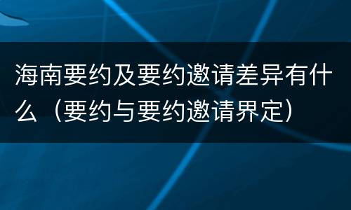海南要约及要约邀请差异有什么（要约与要约邀请界定）