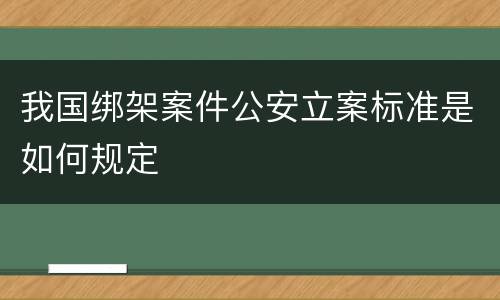 我国绑架案件公安立案标准是如何规定