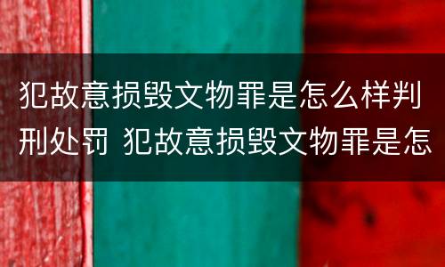 犯故意损毁文物罪是怎么样判刑处罚 犯故意损毁文物罪是怎么样判刑处罚的