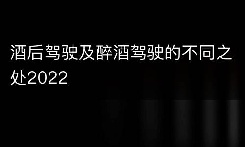 酒后驾驶及醉酒驾驶的不同之处2022