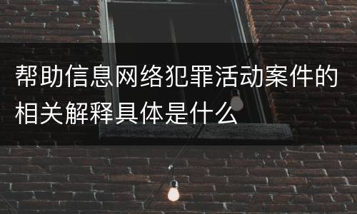 帮助信息网络犯罪活动案件的相关解释具体是什么
