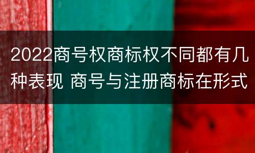 2022商号权商标权不同都有几种表现 商号与注册商标在形式上是一样的