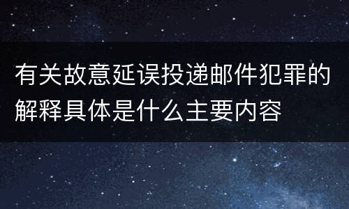 有关故意延误投递邮件犯罪的解释具体是什么主要内容