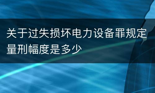 关于过失损坏电力设备罪规定量刑幅度是多少