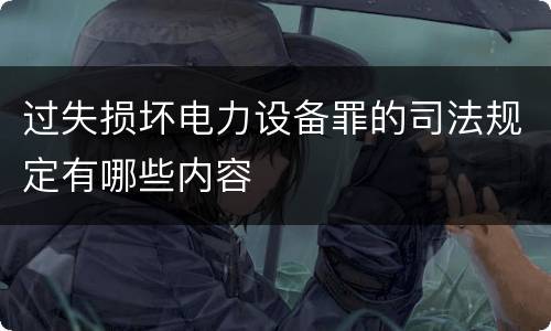 过失损坏电力设备罪的司法规定有哪些内容