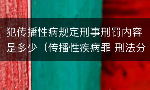 犯传播性病规定刑事刑罚内容是多少（传播性疾病罪 刑法分则）