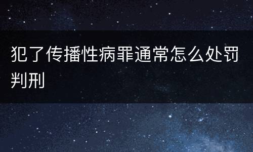 犯了传播性病罪通常怎么处罚判刑